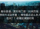 看似普通，其实有门道｜91网页版：辨别方法这件事 ｜ 难怪最近这么多人在问？！收藏起来随时用