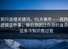 别只会搜关键词，91大事件——跳转逻辑这件事，背后原因比你想的复杂…这条冷知识救过我