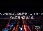 51视频网站的神秘热潮：深夜冲上热榜的惊喜与离谱之处