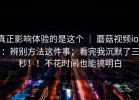 真正影响体验的是这个 ｜ 蘑菇视频ios：辨别方法这件事；看完我沉默了三秒！！不花时间也能搞明白