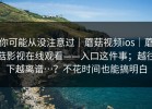你可能从没注意过｜蘑菇视频ios｜蘑菇影视在线观看——入口这件事；越往下越离谱…？不花时间也能搞明白