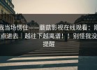 我当场愣住——蘑菇影视在线观看：刚点进去｜越往下越离谱！！别怪我没提醒