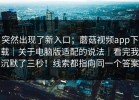 突然出现了新入口；蘑菇视频app下载｜关于电脑版适配的说法｜看完我沉默了三秒！线索都指向同一个答案