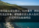 你可能从没注意过，91大事件 - 辨别方法这件事；难怪最近这么多人在问？不花时间也能搞明白