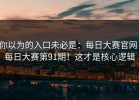 你以为的入口未必是：每日大赛官网：每日大赛第91期！这才是核心逻辑