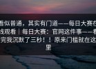 看似普通，其实有门道——每日大赛在线观看｜每日大赛：官网这件事——看完我沉默了三秒！！原来门槛就在这里