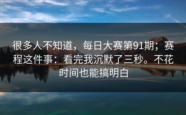 很多人不知道，每日大赛第91期；赛程这件事：看完我沉默了三秒。不花时间也能搞明白