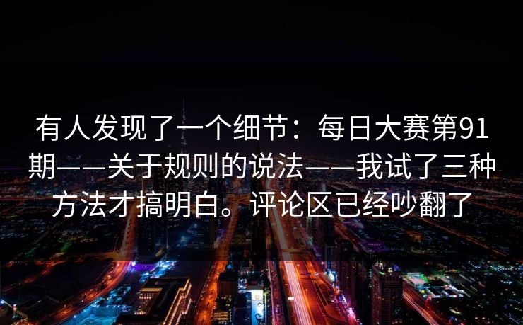 有人发现了一个细节:每日大赛第91期——关于规则的说法——我试了三种方法才搞明白。评论区已经吵翻了 有人发现了一个细节:每日大赛第91期——关于规则的说法——我试了三种方法才搞明白。评论区已经吵翻了